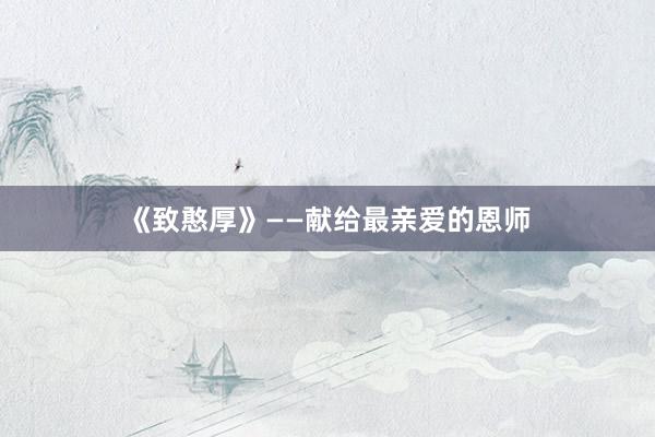 《致憨厚》——献给最亲爱的恩师